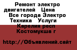 Ремонт электро двигателей › Цена ­ 999 - Все города Электро-Техника » Услуги   . Карелия респ.,Костомукша г.